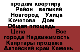 продам квартиру. › Район ­ великий Новгород › Улица ­ Кочетова › Дом ­ 41 › Общая площадь ­ 98 › Цена ­ 6 000 000 - Все города Недвижимость » Квартиры продажа   . Алтайский край,Камень-на-Оби г.